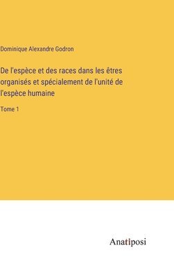 De l'espce et des races dans les tres organiss et spcialement de l'unit de l'espce humaine 1