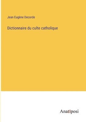 Dictionnaire du culte catholique 1