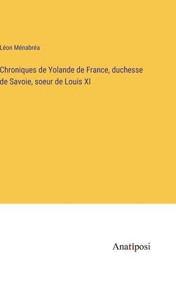 Chroniques de Yolande de France, duchesse de Savoie, soeur de Louis XI 1