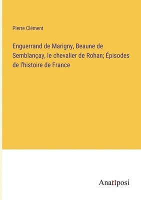 Enguerrand de Marigny, Beaune de Semblanay, le chevalier de Rohan; pisodes de l'histoire de France 1