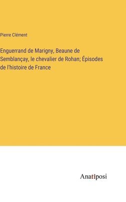 Enguerrand de Marigny, Beaune de Semblanay, le chevalier de Rohan; pisodes de l'histoire de France 1