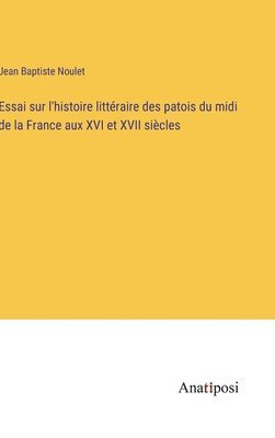 Jean Baptiste Noulet - Essai sur l'histoire littéraire des patois du midi de la France aux XVI et XVII siècles, Inbunden