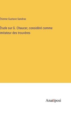 Étude sur G. Chaucer, considéré comme imitateur des trouvères