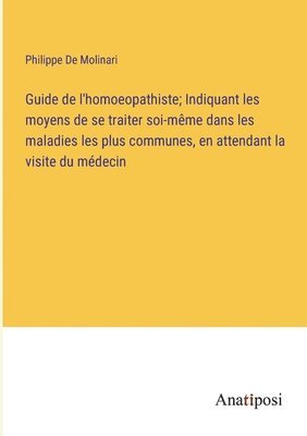 Guide de l'homoeopathiste; Indiquant les moyens de se traiter soi-mme dans les maladies les plus communes, en attendant la visite du mdecin 1