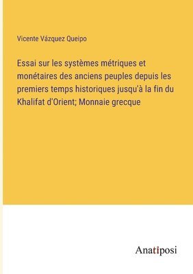 bokomslag Essai sur les systmes mtriques et montaires des anciens peuples depuis les premiers temps historiques jusqu' la fin du Khalifat d'Orient; Monnaie grecque