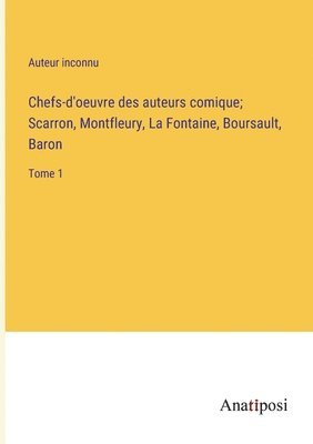 Chefs-d'oeuvre des auteurs comique; Scarron, Montfleury, La Fontaine, Boursault, Baron 1