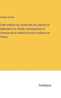 bokomslag Code mdical; Ou, recueil des lois, dcrets et rglements sur l'tude, l'enseignement et l'exercice de la mdecine civile et militaire en France