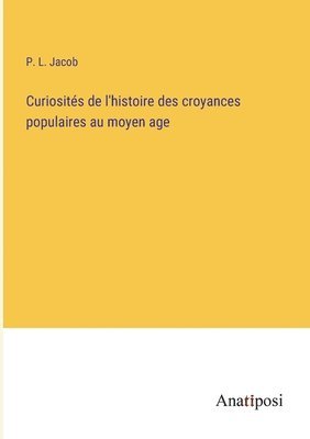 Curiosités de l'histoire des croyances populaires au moyen age