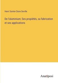 bokomslag De l'aluminium; Ses propits, sa fabrication et ses applications