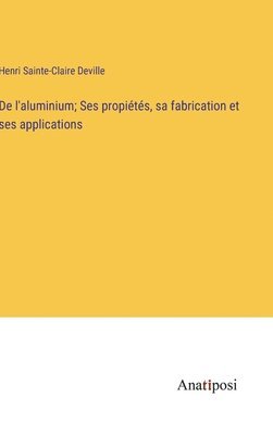 bokomslag De l'aluminium; Ses propits, sa fabrication et ses applications