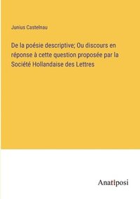 bokomslag De la posie descriptive; Ou discours en rponse  cette question propose par la Socit Hollandaise des Lettres