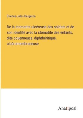 De la stomatite ulcreuse des soldats et de son identit avec la stomatite des enfants, dite couenneuse, diphthritique, ulcromembraneuse 1