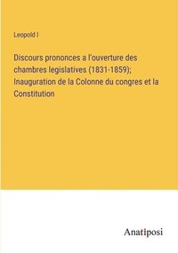 bokomslag Discours prononces a l'ouverture des chambres legislatives (1831-1859); Inauguration de la Colonne du congres et la Constitution