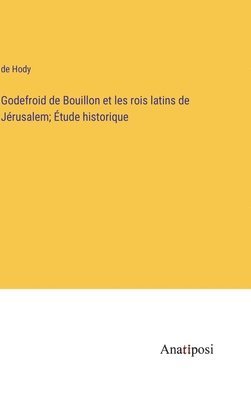 bokomslag Godefroid de Bouillon et les rois latins de Jrusalem; tude historique
