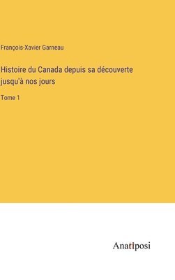 Histoire du Canada depuis sa dcouverte jusqu' nos jours 1