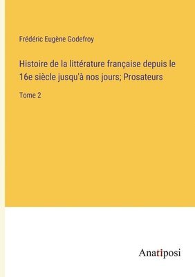 Histoire de la littrature franaise depuis le 16e sicle jusqu' nos jours; Prosateurs 1