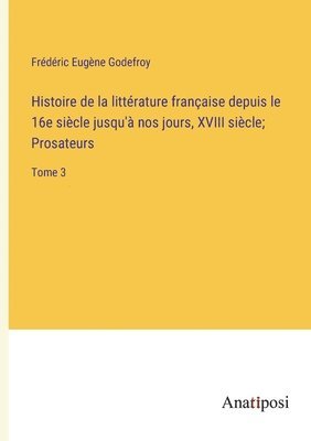 Histoire de la littrature franaise depuis le 16e sicle jusqu' nos jours, XVIII sicle; Prosateurs 1