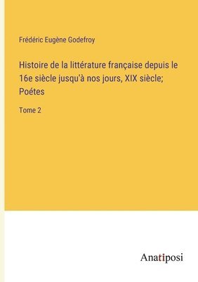 Histoire de la littrature franaise depuis le 16e sicle jusqu' nos jours, XIX sicle; Potes 1