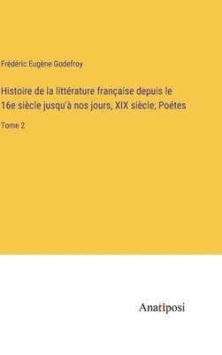 bokomslag Histoire de la littrature franaise depuis le 16e sicle jusqu' nos jours, XIX sicle; Potes