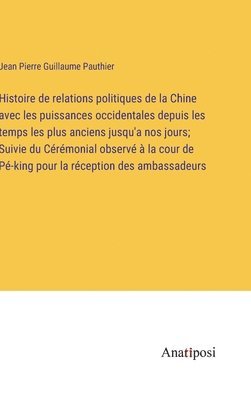 bokomslag Histoire de relations politiques de la Chine avec les puissances occidentales depuis les temps les plus anciens jusqu'a nos jours; Suivie du Crmonial observ  la cour de P-king pour la