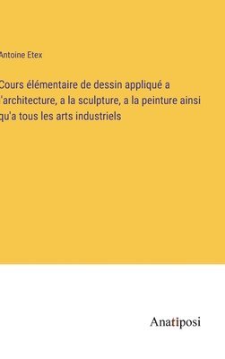 Cours lmentaire de dessin appliqu a l'architecture, a la sculpture, a la peinture ainsi qu'a tous les arts industriels 1