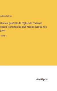 bokomslag Histoire gnrale de l'glise de Toulouse depuis les temps les plus reculs jusqu' nos jours