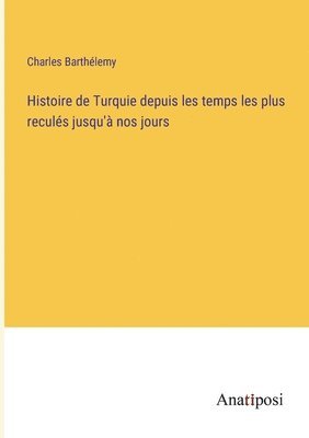 Histoire de Turquie depuis les temps les plus reculs jusqu' nos jours 1