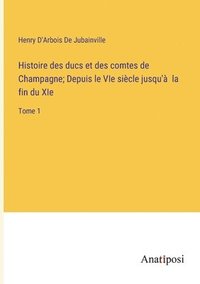 bokomslag Histoire des ducs et des comtes de Champagne; Depuis le VIe sicle jusqu' la fin du XIe