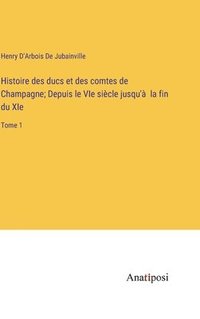 bokomslag Histoire des ducs et des comtes de Champagne; Depuis le VIe sicle jusqu' la fin du XIe