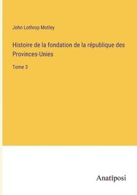 bokomslag Histoire de la fondation de la république des Provinces-Unies: Tome 3