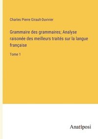 bokomslag Grammaire des grammaires; Analyse raisone des meilleurs traits sur la langue franaise