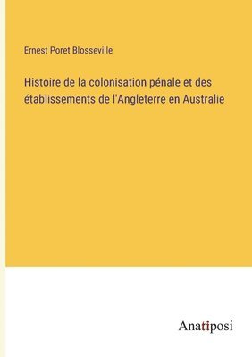 Ernest Poret Blosseville - Histoire de la colonisation pénale et des établissements de l'Angleterre en Australie, Häftad