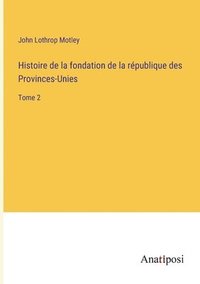 bokomslag Histoire de la fondation de la république des Provinces-Unies: Tome 2