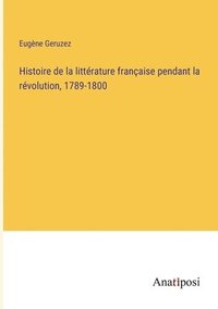 bokomslag Histoire de la littrature franaise pendant la rvolution, 1789-1800
