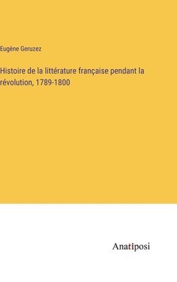 bokomslag Histoire de la littrature franaise pendant la rvolution, 1789-1800