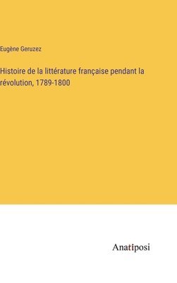 Histoire de la littérature française pendant la révolution, 1789-1800 1