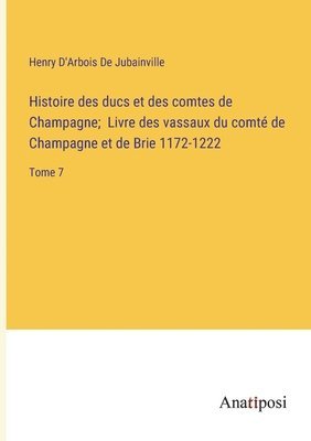 Histoire des ducs et des comtes de Champagne; Livre des vassaux du comt de Champagne et de Brie 1172-1222 1
