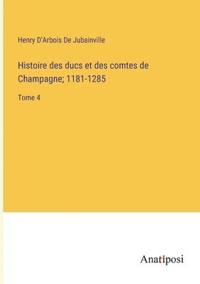 Histoire des ducs et des comtes de Champagne; 1181-1285 1