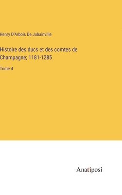 Histoire des ducs et des comtes de Champagne; 1181-1285 1