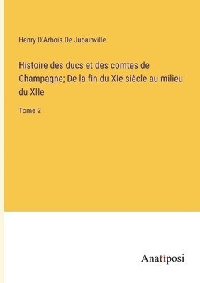 bokomslag Histoire des ducs et des comtes de Champagne; De la fin du XIe sicle au milieu du XIIe
