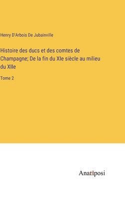 bokomslag Histoire des ducs et des comtes de Champagne; De la fin du XIe sicle au milieu du XIIe