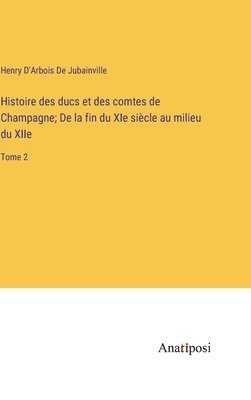 Histoire des ducs et des comtes de Champagne; De la fin du XIe sicle au milieu du XIIe 1