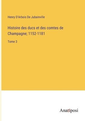 Histoire des ducs et des comtes de Champagne; 1152-1181 1