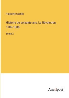 Histoire de soixante ans; La Rvolution, 1789-1800 1