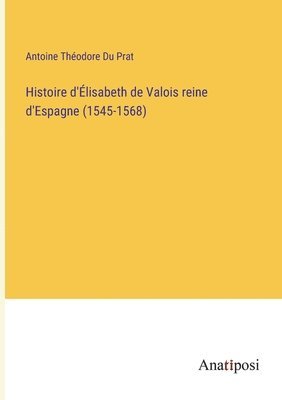 bokomslag Histoire d'lisabeth de Valois reine d'Espagne (1545-1568)