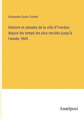 Histoire et annales de la ville d'Yverdon depuis les temps les plus reculs jusqu' l'anne 1845 1