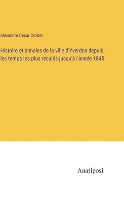 Histoire et annales de la ville d'Yverdon depuis les temps les plus reculs jusqu' l'anne 1845 1