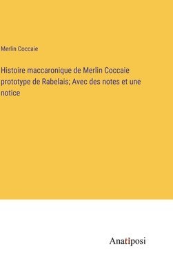 Histoire maccaronique de Merlin Coccaie prototype de Rabelais; Avec des notes et une notice 1