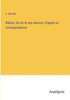 bokomslag Balzac; Sa vie et ses oeuvres, d'après sa correspondance