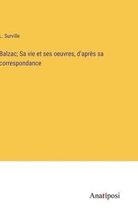 bokomslag Balzac; Sa vie et ses oeuvres, d'aprs sa correspondance